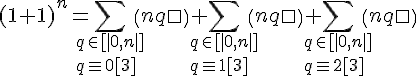 \Large{(1+1)^n = \Bigsum_{q\in [|0,n|]\\q\equiv 0[3]}\(n\\q\)+\Bigsum_{q\in [|0,n|]\\q\equiv 1[3]}\(n\\q\)+\Bigsum_{q\in [|0,n|]\\q\equiv 2[3]}\(n\\q\)